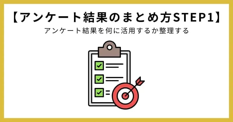 アンケート結果のまとめ方STEP1.アンケート結果を何に活用するか整理する